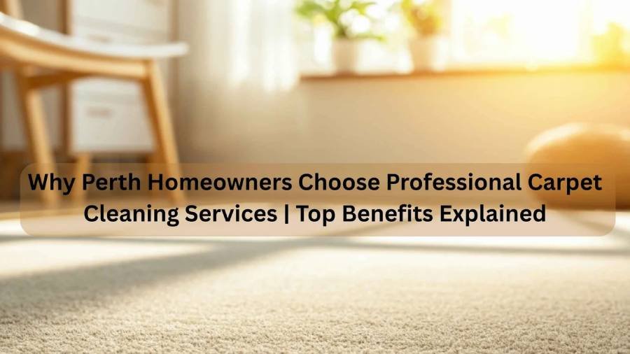 Why Perth Homeowners Choose Professional Carpet Cleaning Services | Top Benefits Explained